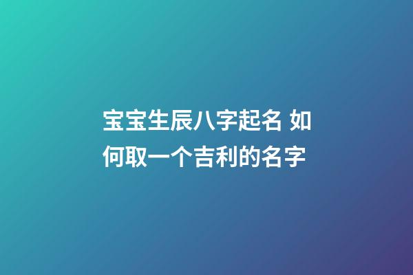 宝宝生辰八字起名 如何取一个吉利的名字